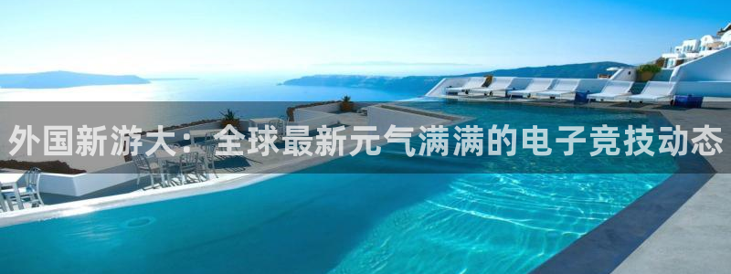 手机辉达娱乐下载安装：外国新游大：全球最新元气满满的电子竞技