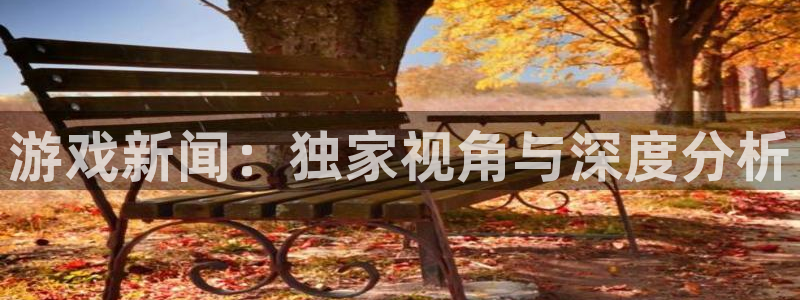 辉达娱乐网页登录入口官网：游戏新闻：独家视角与深度分析