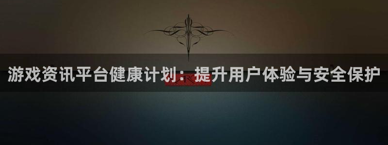 辉达娱乐平台登录：游戏资讯平台健康计划：提升用户体验与安全保