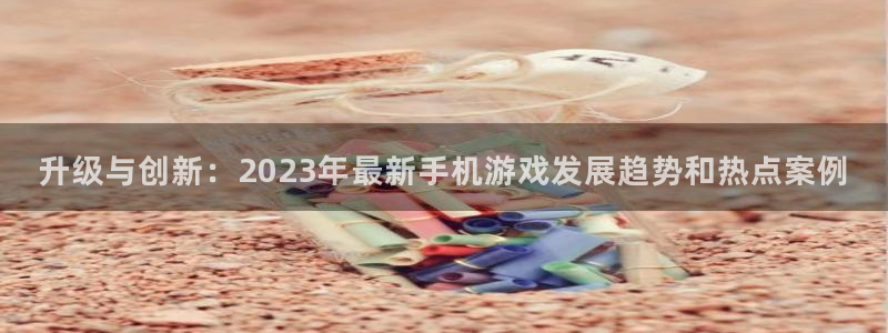 辉达娱乐官方登录网址：升级与创新：2023年最新手机游戏发展
