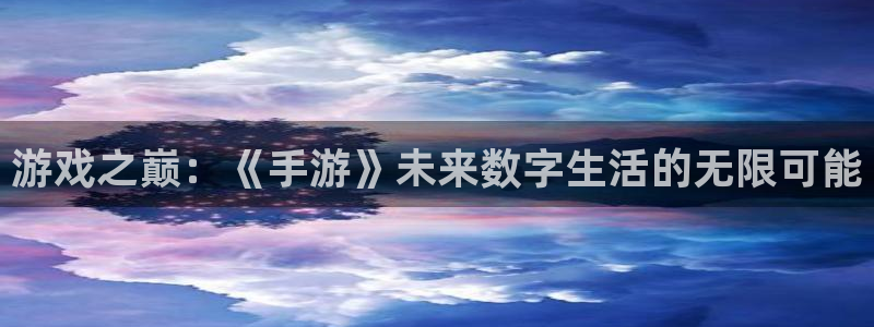 辉达娱乐少 6.9.2⑥87：游戏之巅：《手游》未来数字生活