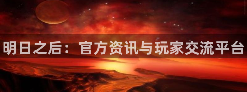辉达娱乐官方平台：明日之后：官方资讯与玩家交流平台