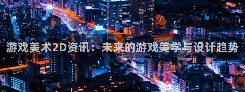 辉达娱乐测速：游戏美术2D资讯：未来的游戏美学与设计趋势