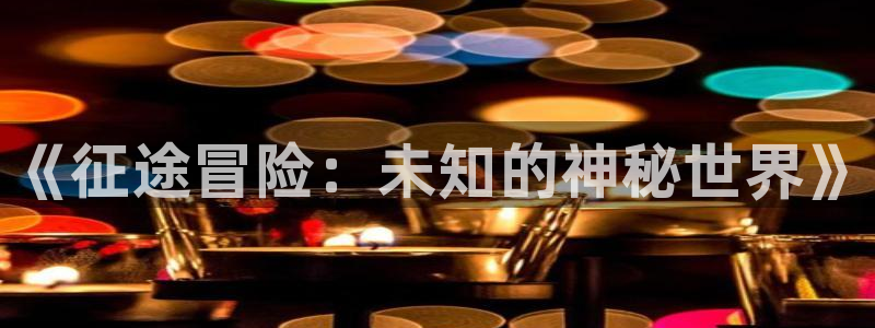辉达娱乐什么意思：《征途冒险：未知的神秘世界》