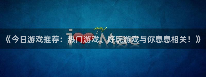 辉达娱乐测速登陆：《今日游戏推荐：热门游戏、好玩游戏与你息息