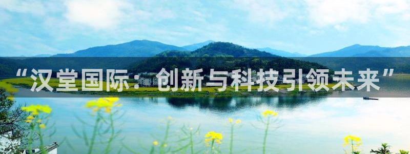 辉达娱乐线路测试：“汉堂国际：创新与科技引领未来”